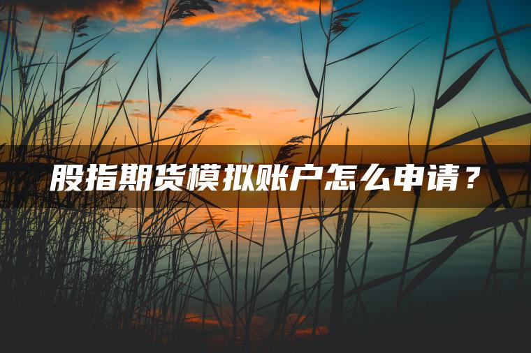 股指期货模拟账户怎么申请? 股指期货模拟账户怎么申请?