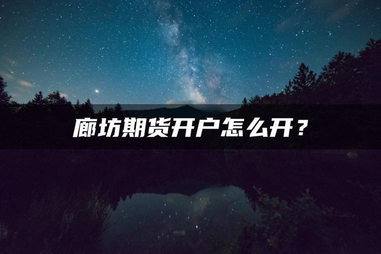 廊坊期货开户怎么开? 廊坊期货开户怎么开?