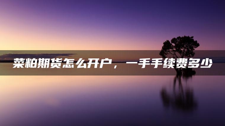 菜粕期货怎么开户，一手手续费多少