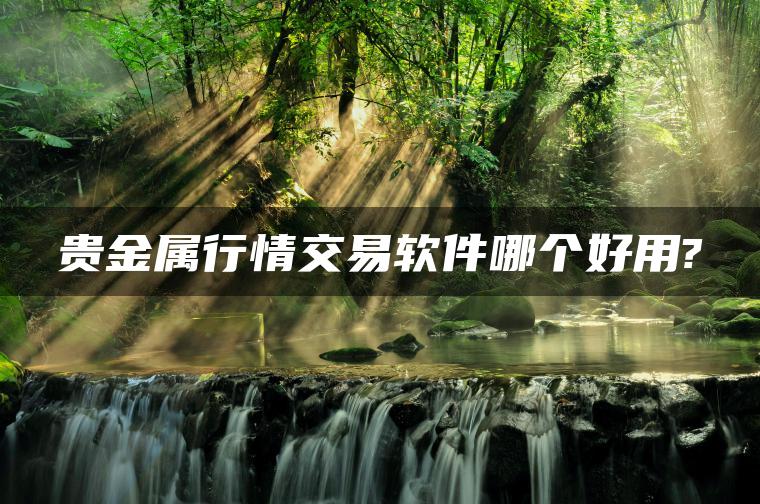 贵金属行情交易软件哪个好用?