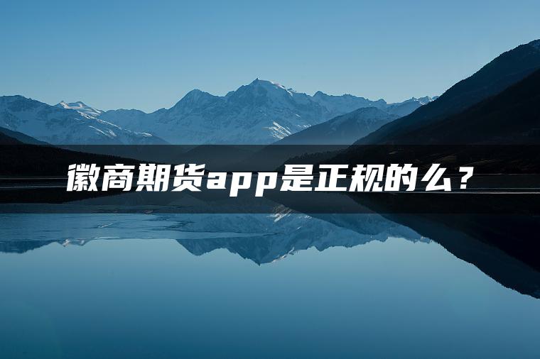 徽商期货app是正规的么？