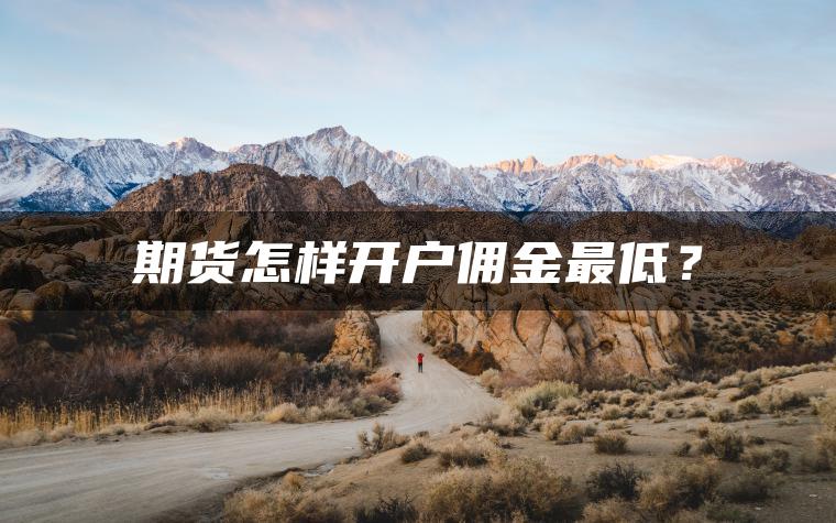 期货怎样开户佣金最低？