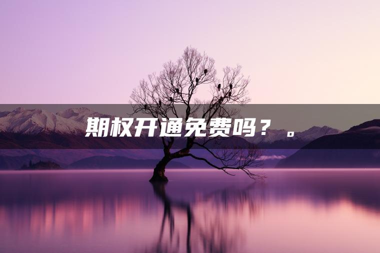 期权开通免费吗？。