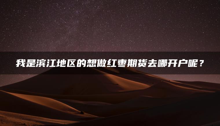 我是滨江地区的想做红枣期货去哪开户呢？