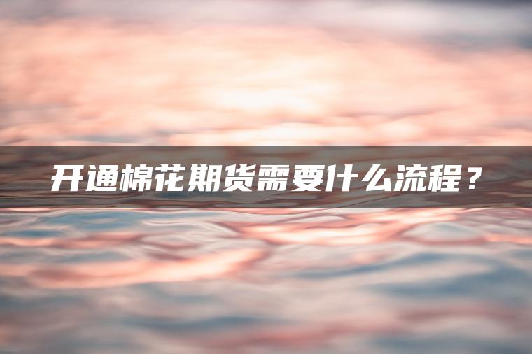 开通棉花期货需要什么流程？