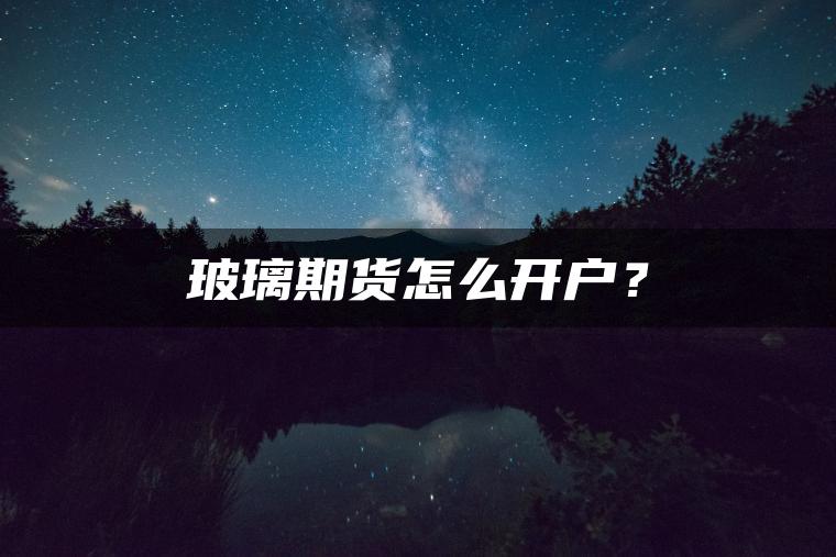 玻璃期货怎么开户？
