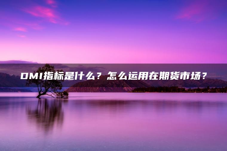 DMI指标是什么？怎么运用在期货市场？