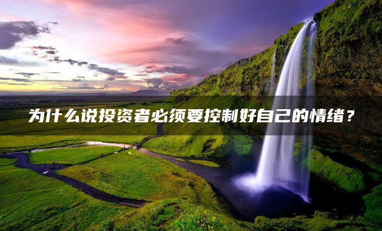 为什么说投资者必须要控制好自己的情绪？
