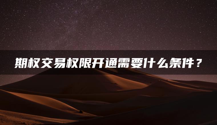 期权交易权限开通需要什么条件？