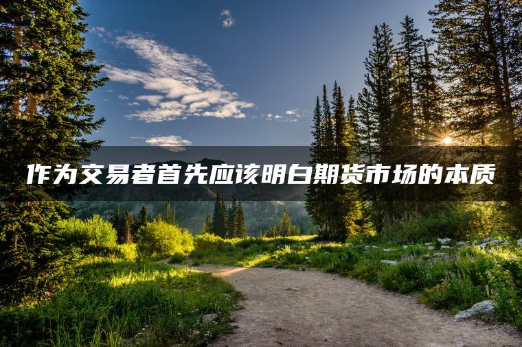 作为交易者首先应该明白期货市场的本质