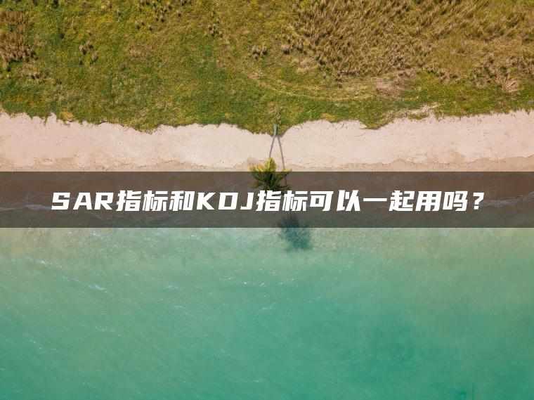 SAR指标和KDJ指标可以一起用吗？