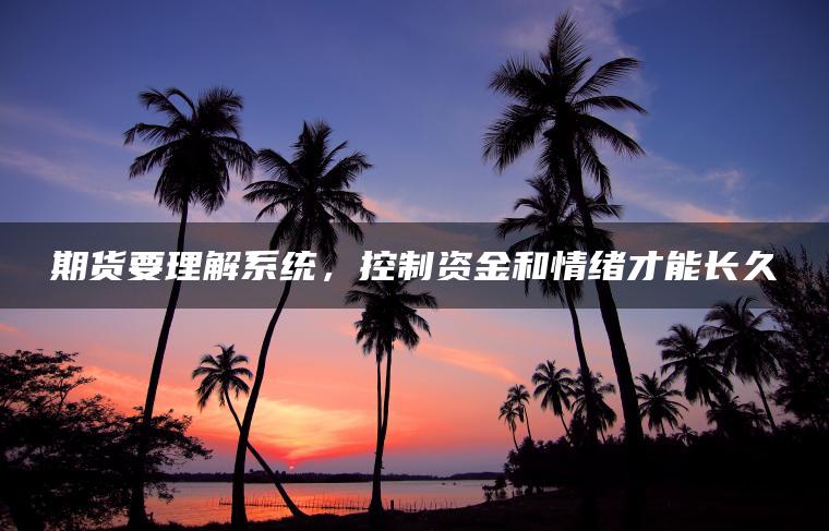 期货要理解系统,控制资金和情绪才能长久 期货要理解系统,控制资金和情绪才能长久