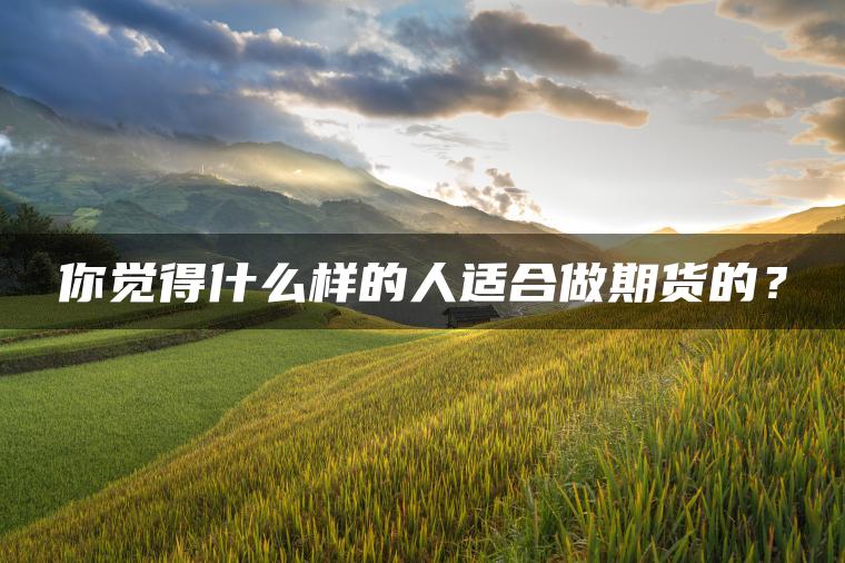 你觉得什么样的人适合做期货的？