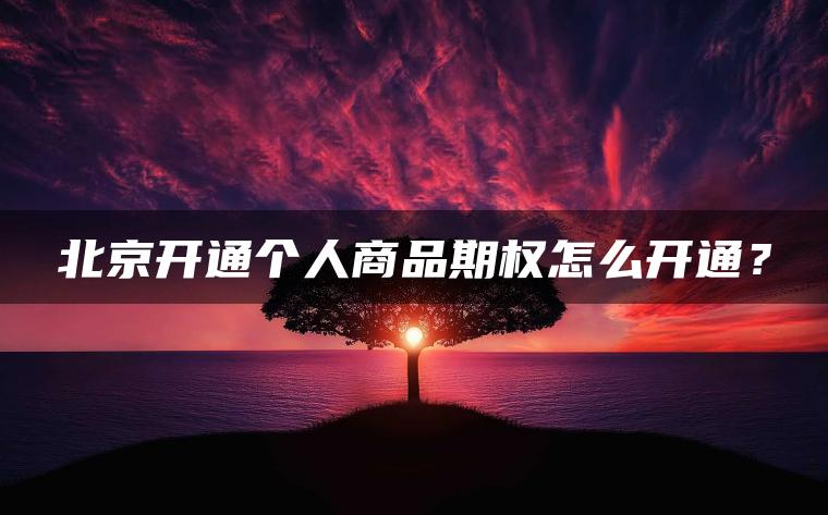 北京开通个人商品期权怎么开通？