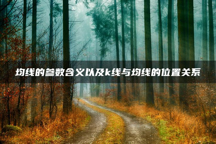 均线的参数含义以及k线与均线的位置关系