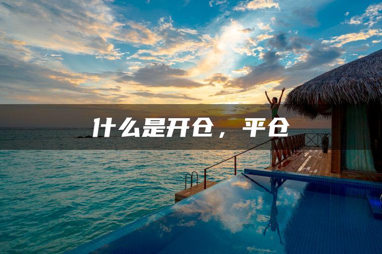 什么是开仓，平仓