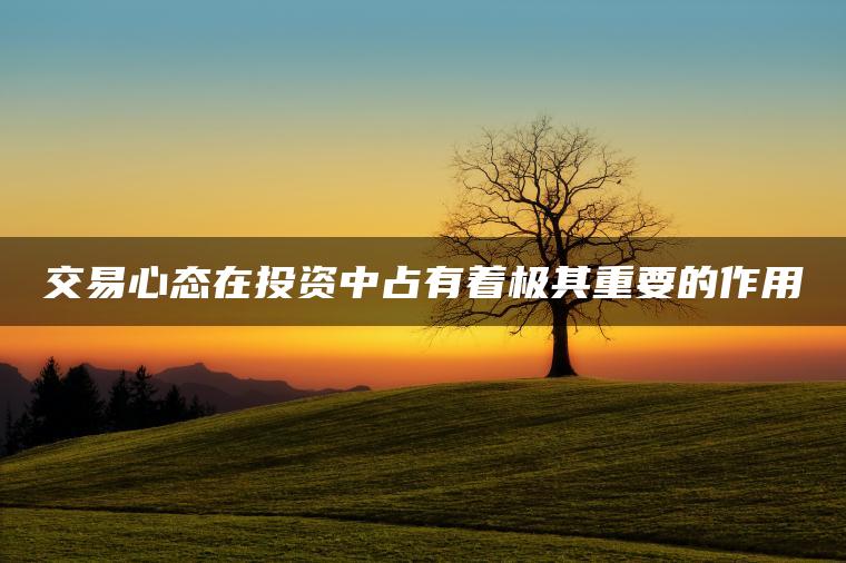 交易心态在投资中占有着极其重要的作用