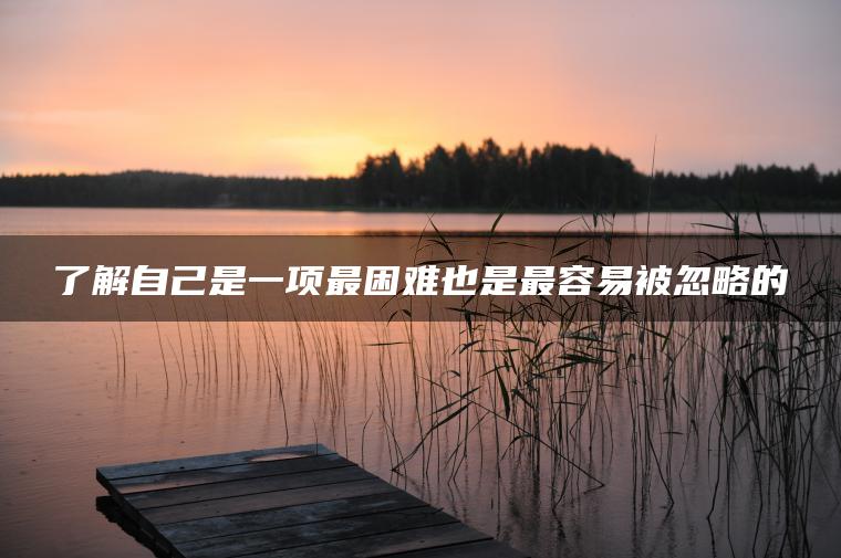 了解自己是一项最困难也是最容易被忽略的