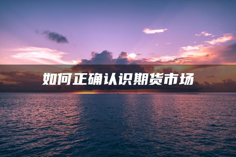 如何正确认识期货市场