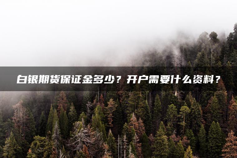 白银期货保证金多少？开户需要什么资料？