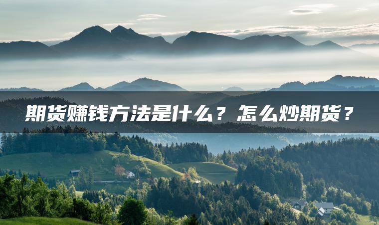 期货赚钱方法是什么？怎么炒期货？