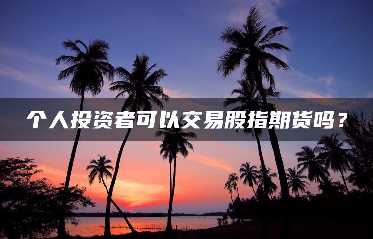 个人投资者可以交易股指期货吗？