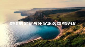 均线的金叉与死叉怎么参考使用