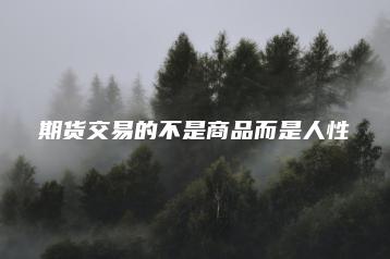 期货交易的不是商品而是人性