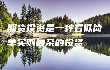 期货投资是一种看似简单实则复杂的投资