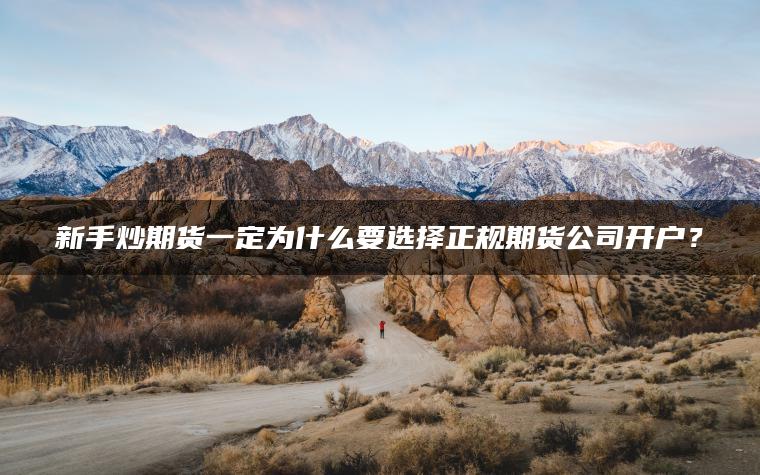 新手炒期货一定为什么要选择正规期货公司开户？