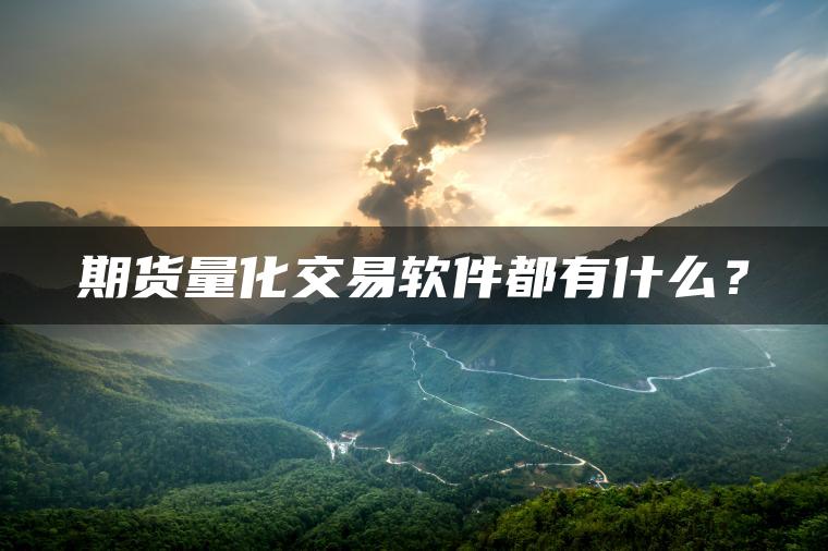 期货量化交易软件都有什么？