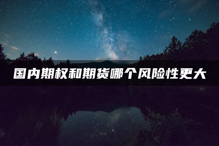 国内期权和期货哪个风险性更大 国内期权和期货哪个风险性更大