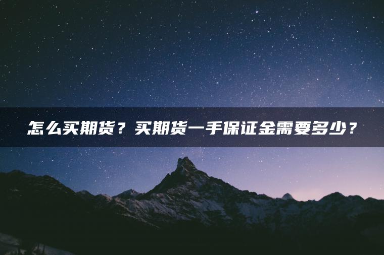 怎么买期货？买期货一手保证金需要多少？