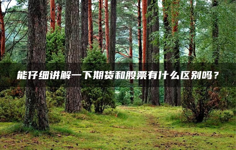 能仔细讲解一下期货和股票有什么区别吗？