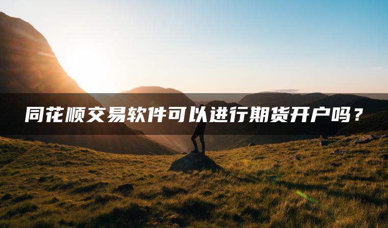 同花顺交易软件可以进行期货开户吗？