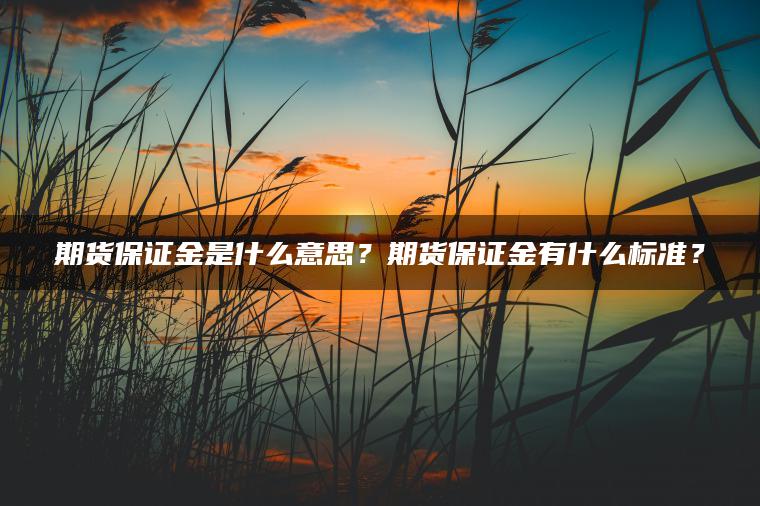 期货保证金是什么意思？期货保证金有什么标准？