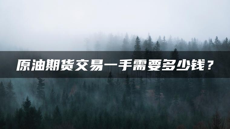 原油期货交易一手需要多少钱？