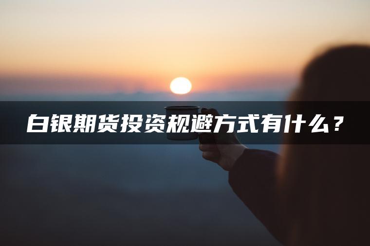 白银期货投资规避方式有什么？