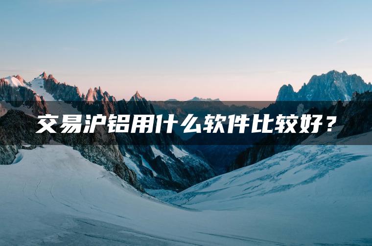 交易沪铝用什么软件比较好？