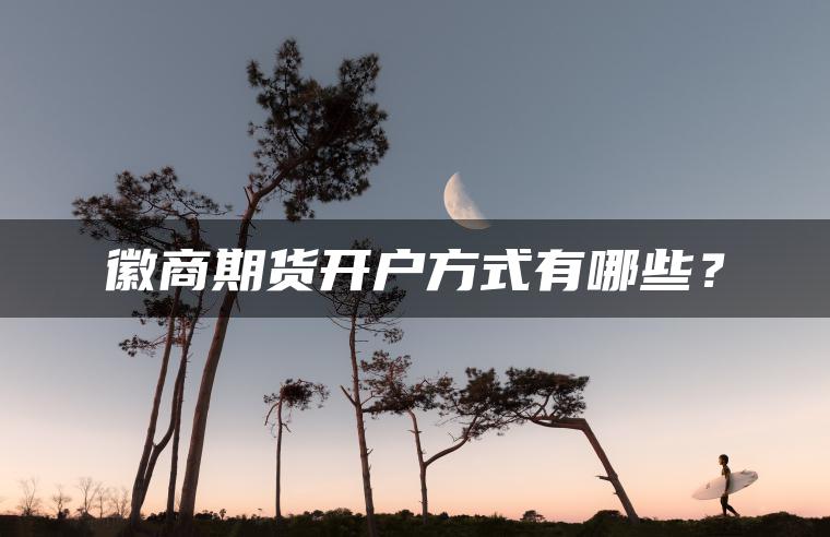 徽商期货开户方式有哪些？