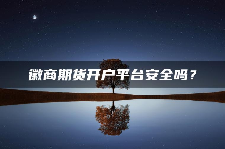 徽商期货开户平台安全吗？