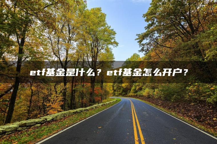 etf基金是什么？etf基金怎么开户？