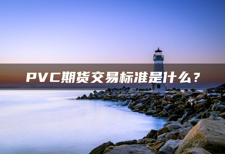 PVC期货交易标准是什么？