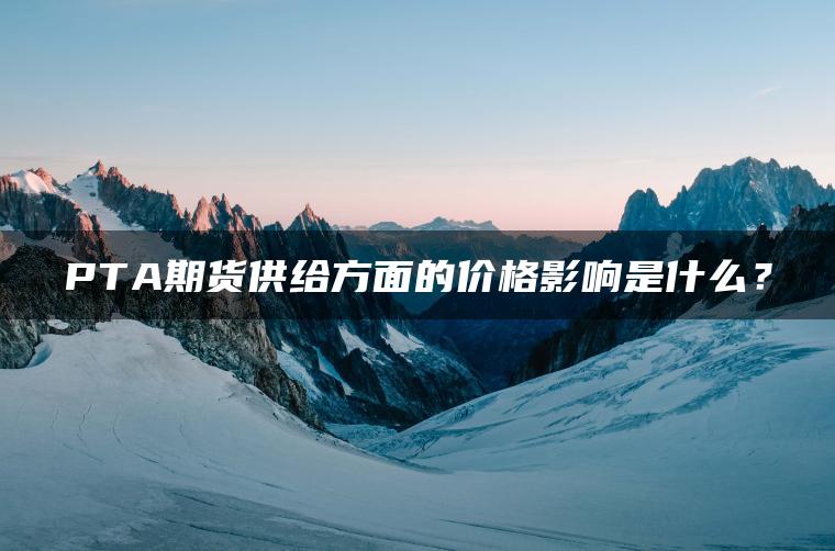 PTA期货供给方面的价格影响是什么？