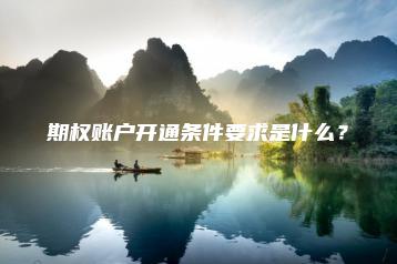 期权账户开通条件要求是什么？