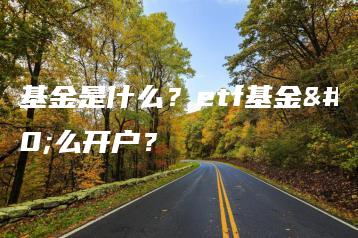 etf基金是什么？etf基金怎么开户？