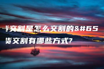 期货交割是怎么交割的？期货交割有哪些方式?