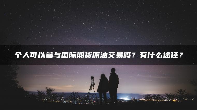 个人可以参与国际期货原油交易吗？有什么途径？