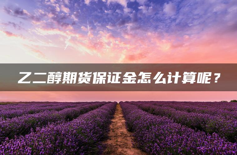 乙二醇期货保证金怎么计算呢？