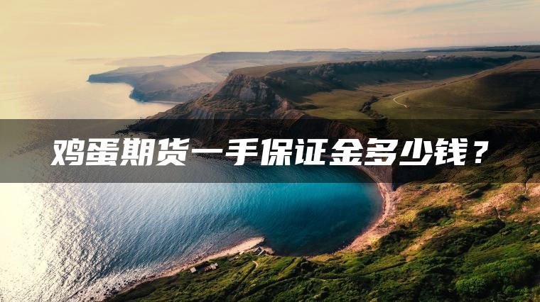 鸡蛋期货一手保证金多少钱？